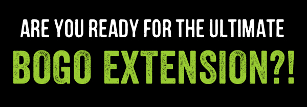 ARE YOU READY FOR THE ULTIMATE BOGO EXTENSION?!